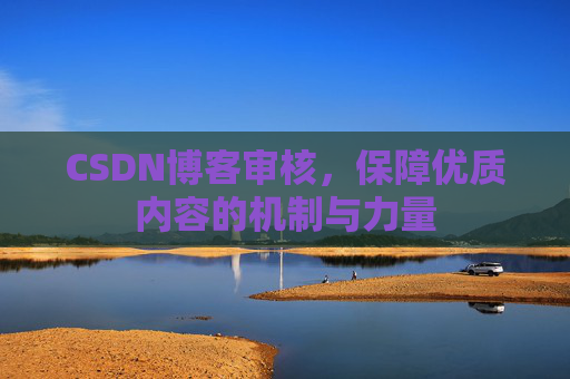 CSDN博客审核，保障优质内容的机制与力量